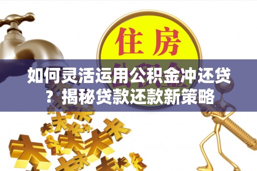 若尔盖如何灵活运用公积金冲还贷？揭秘贷款还款新策略