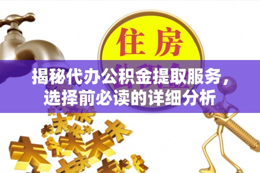 若尔盖揭秘代办公积金提取服务，选择前必读的详细分析