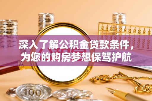 若尔盖深入了解公积金贷款条件，为您的购房梦想保驾护航