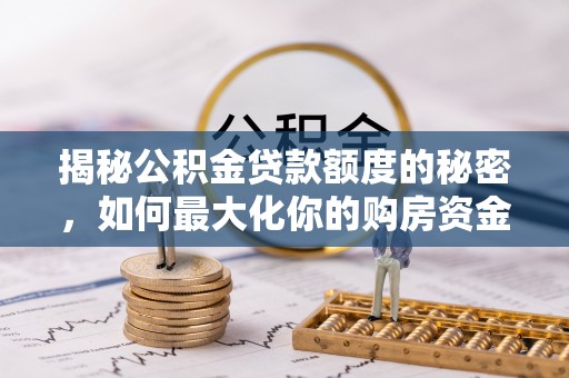若尔盖揭秘公积金贷款额度的秘密，如何最大化你的购房资金