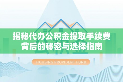 若尔盖揭秘代办公积金提取手续费背后的秘密与选择指南
