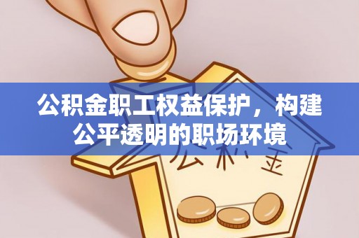 若尔盖公积金职工权益保护，构建公平透明的职场环境
