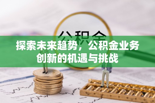 若尔盖探索未来趋势，公积金业务创新的机遇与挑战