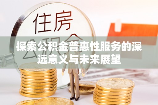 若尔盖探索公积金普惠性服务的深远意义与未来展望