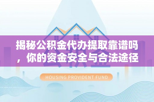 若尔盖揭秘公积金代办提取靠谱吗，你的资金安全与合法途径全解析
