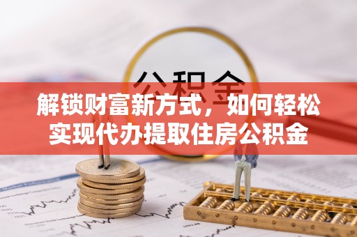 若尔盖解锁财富新方式，如何轻松实现代办提取住房公积金