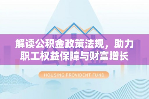 若尔盖解读公积金政策法规，助力职工权益保障与财富增长