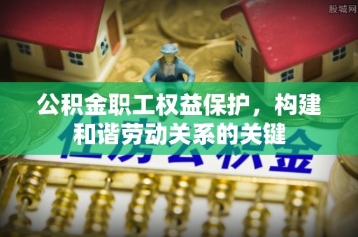 若尔盖公积金职工权益保护，构建和谐劳动关系的关键