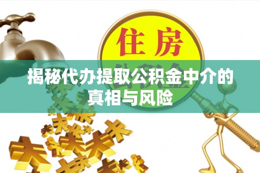 若尔盖揭秘代办提取公积金中介的真相与风险