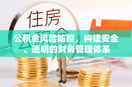 若尔盖公积金风险防控，构建安全、透明的财务管理体系