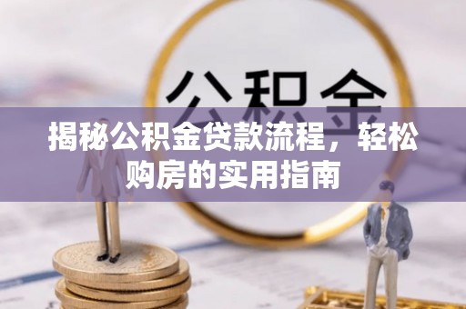 若尔盖揭秘公积金贷款流程，轻松购房的实用指南