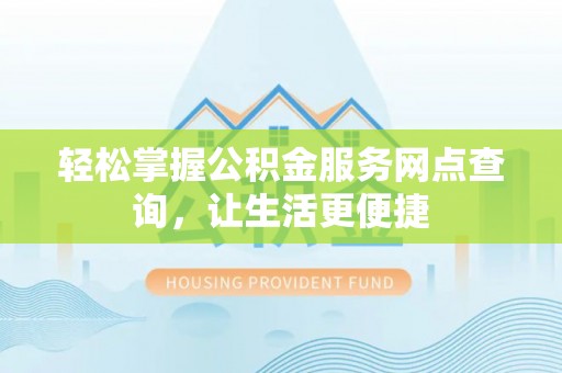 若尔盖轻松掌握公积金服务网点查询，让生活更便捷