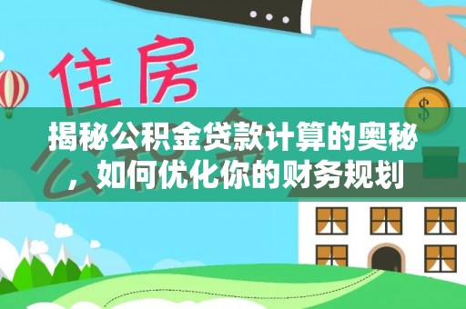 若尔盖揭秘公积金贷款计算的奥秘，如何优化你的财务规划