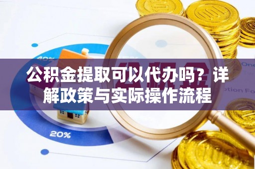 若尔盖公积金提取可以代办吗？详解政策与实际操作流程