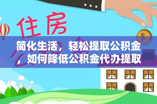 若尔盖简化生活，轻松提取公积金，如何降低公积金代办提取的费用？