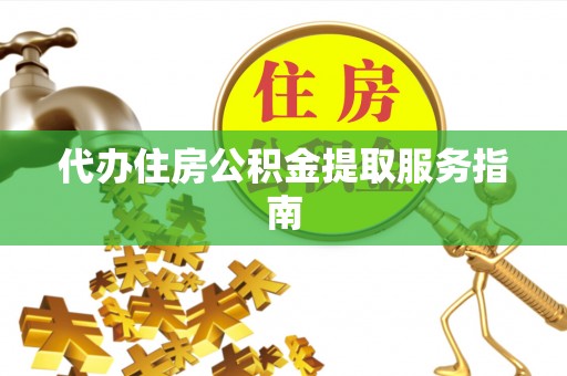 若尔盖代办住房公积金提取服务指南