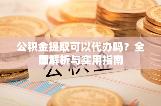 若尔盖公积金提取可以代办吗？全面解析与实用指南