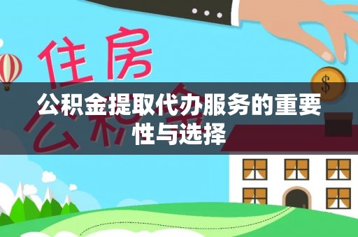 若尔盖公积金提取代办服务的重要性与选择