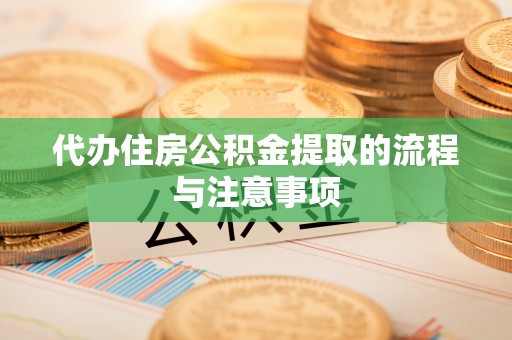 若尔盖代办住房公积金提取的流程与注意事项
