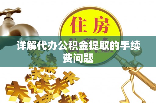 若尔盖详解代办公积金提取的手续费问题