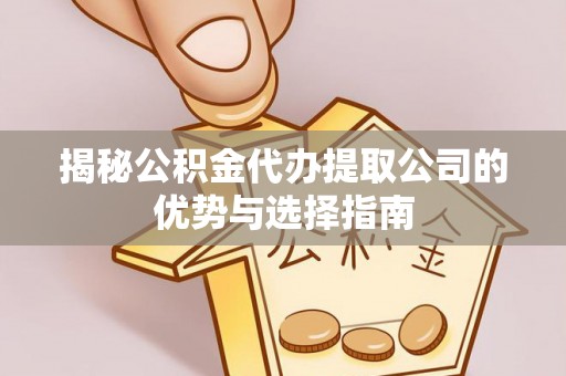 若尔盖揭秘公积金代办提取公司的优势与选择指南
