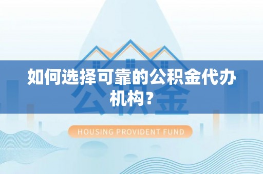 若尔盖如何选择可靠的公积金代办机构？