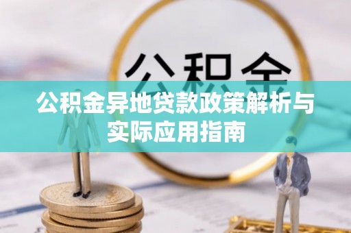 若尔盖公积金异地贷款政策解析与实际应用指南