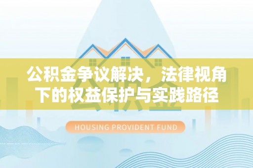 若尔盖公积金争议解决，法律视角下的权益保护与实践路径
