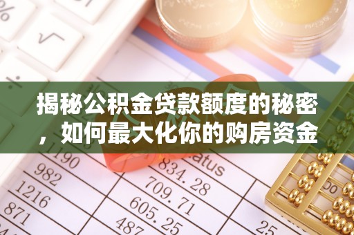 若尔盖揭秘公积金贷款额度的秘密，如何最大化你的购房资金