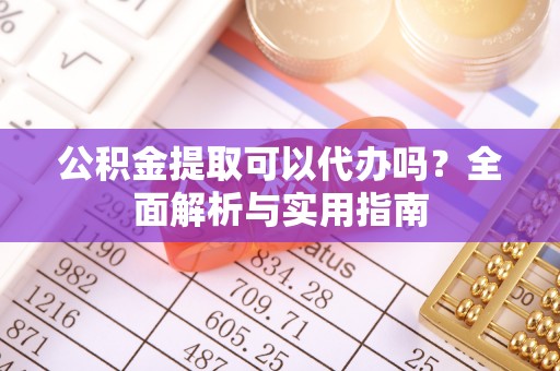 若尔盖公积金提取可以代办吗？全面解析与实用指南