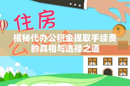 若尔盖揭秘代办公积金提取手续费的真相与选择之道