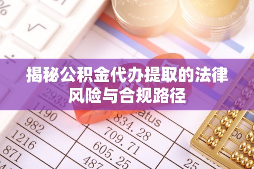 若尔盖揭秘公积金代办提取的法律风险与合规路径