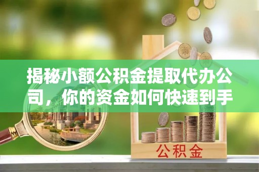 若尔盖揭秘小额公积金提取代办公司，你的资金如何快速到手？