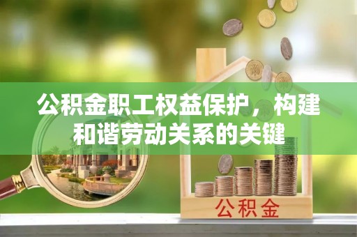 若尔盖公积金职工权益保护，构建和谐劳动关系的关键