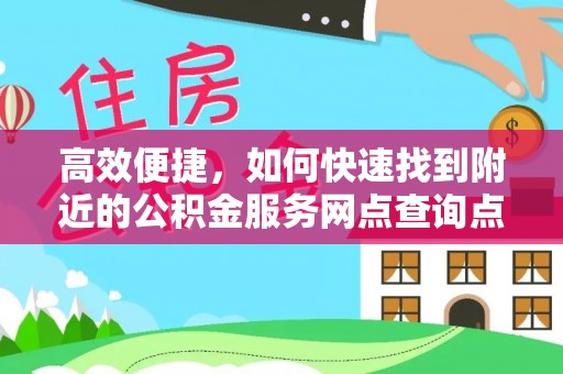 若尔盖高效便捷，如何快速找到附近的公积金服务网点查询点