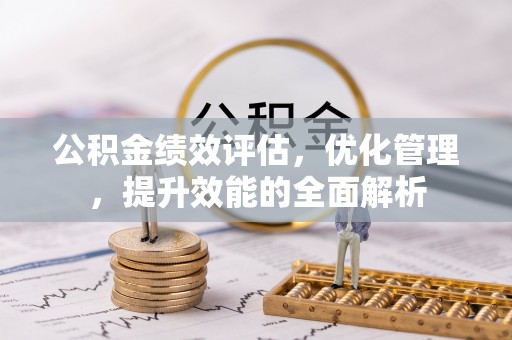 若尔盖公积金绩效评估，优化管理，提升效能的全面解析