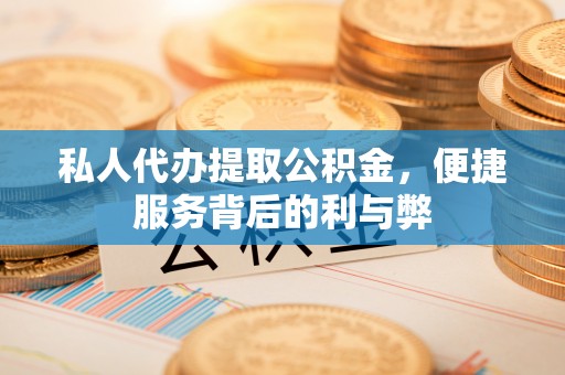 若尔盖私人代办提取公积金，便捷服务背后的利与弊