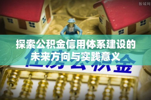 若尔盖探索公积金信用体系建设的未来方向与实践意义