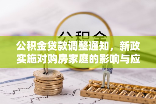 若尔盖公积金贷款调整通知，新政实施对购房家庭的影响与应对策略