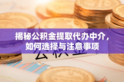 若尔盖揭秘公积金提取代办中介，如何选择与注意事项