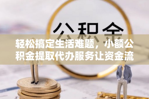 若尔盖轻松搞定生活难题，小额公积金提取代办服务让资金流动更便捷