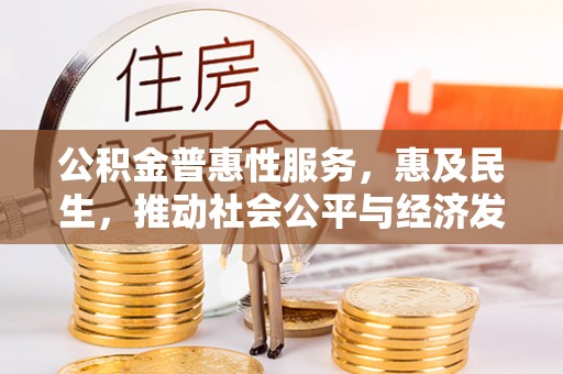 若尔盖公积金普惠性服务，惠及民生，推动社会公平与经济发展的基石