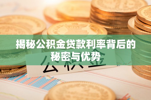 若尔盖揭秘公积金贷款利率背后的秘密与优势