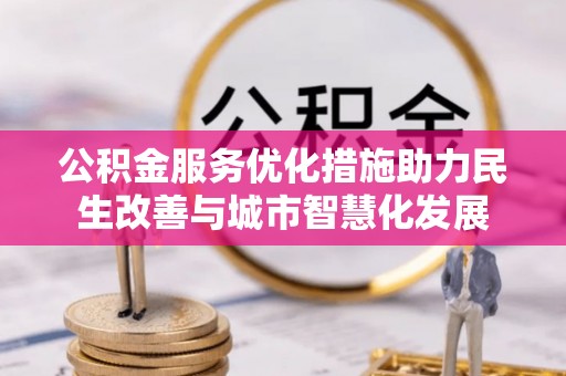 若尔盖公积金服务优化措施助力民生改善与城市智慧化发展