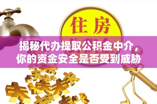 若尔盖揭秘代办提取公积金中介，你的资金安全是否受到威胁？