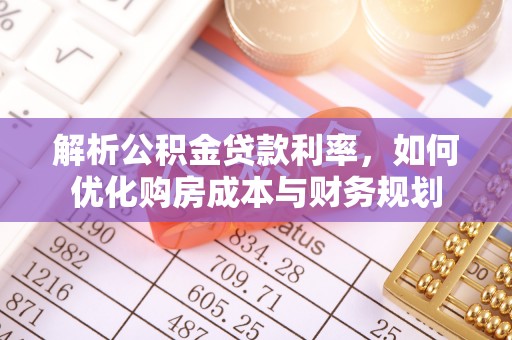 若尔盖解析公积金贷款利率，如何优化购房成本与财务规划