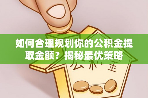 若尔盖如何合理规划你的公积金提取金额？揭秘最优策略
