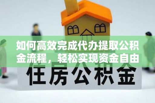 若尔盖如何高效完成代办提取公积金流程，轻松实现资金自由