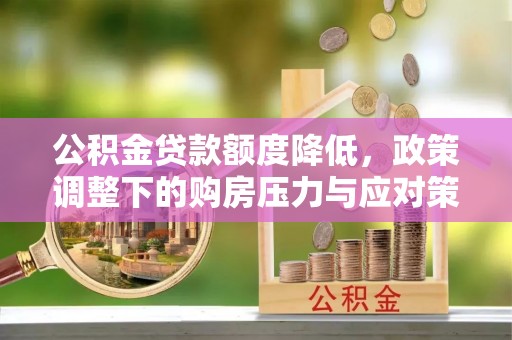 若尔盖公积金贷款额度降低，政策调整下的购房压力与应对策略