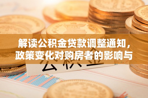 若尔盖解读公积金贷款调整通知，政策变化对购房者的影响与应对策略